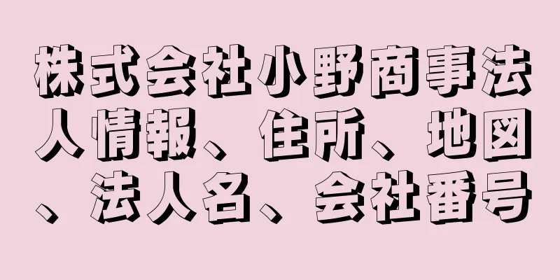 株式会社小野商事法人情報、住所、地図、法人名、会社番号