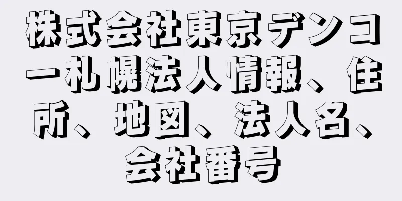 株式会社東京デンコー札幌法人情報、住所、地図、法人名、会社番号