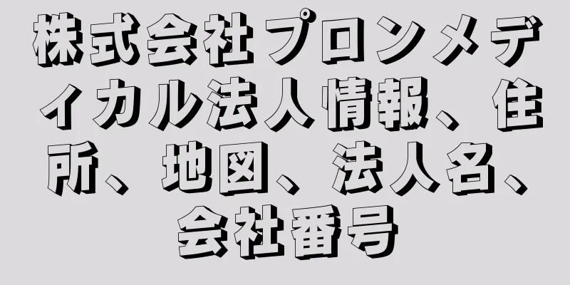 株式会社プロンメディカル法人情報、住所、地図、法人名、会社番号