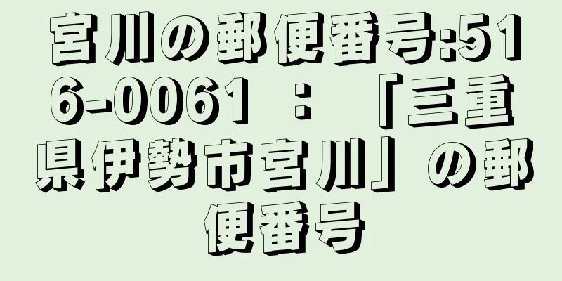 宮川の郵便番号:516-0061 ： 「三重県伊勢市宮川」の郵便番号