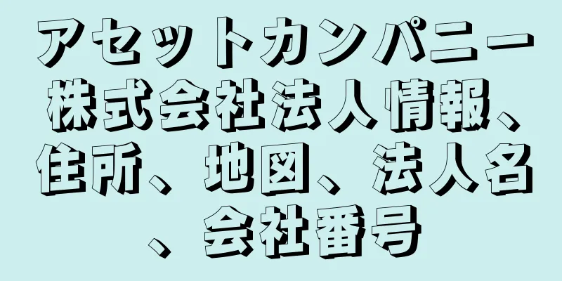 アセットカンパニー株式会社法人情報、住所、地図、法人名、会社番号