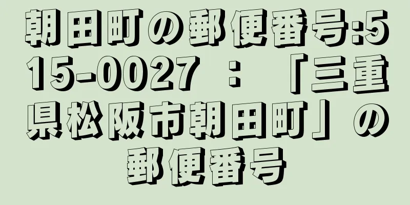 朝田町の郵便番号:515-0027 ： 「三重県松阪市朝田町」の郵便番号