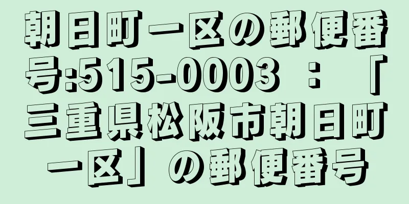 朝日町一区の郵便番号:515-0003 ： 「三重県松阪市朝日町一区」の郵便番号