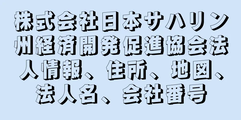 株式会社日本サハリン州経済開発促進協会法人情報、住所、地図、法人名、会社番号