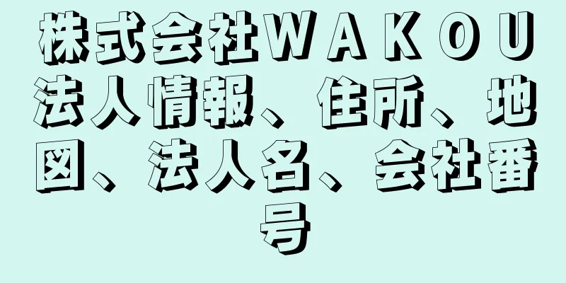 株式会社ＷＡＫＯＵ法人情報、住所、地図、法人名、会社番号