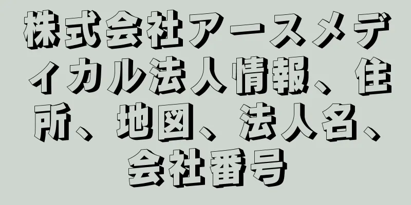 株式会社アースメディカル法人情報、住所、地図、法人名、会社番号