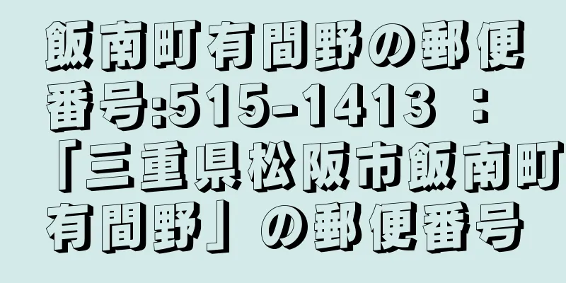 飯南町有間野の郵便番号:515-1413 ： 「三重県松阪市飯南町有間野」の郵便番号