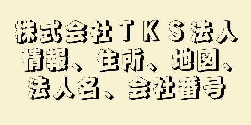 株式会社ＴＫＳ法人情報、住所、地図、法人名、会社番号