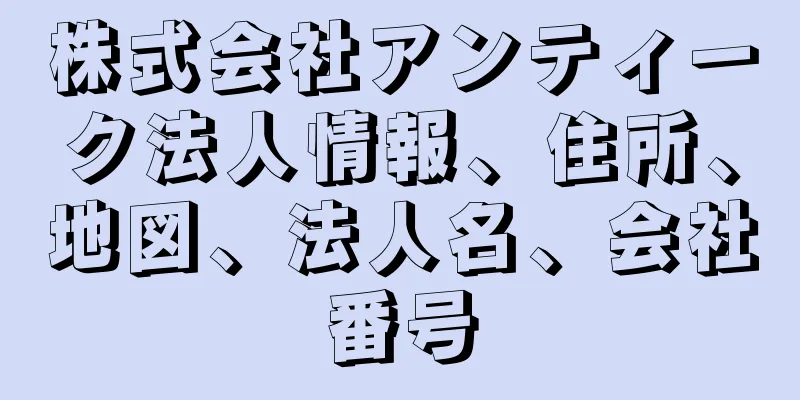 株式会社アンティーク法人情報、住所、地図、法人名、会社番号