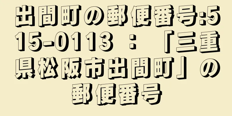 出間町の郵便番号:515-0113 ： 「三重県松阪市出間町」の郵便番号