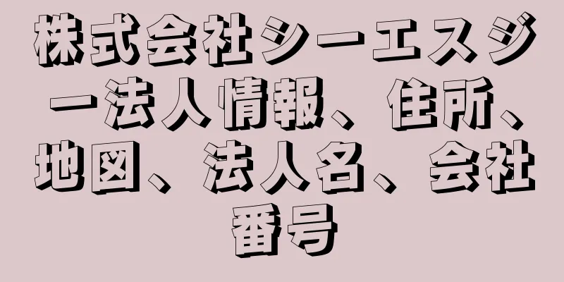 株式会社シーエスジー法人情報、住所、地図、法人名、会社番号