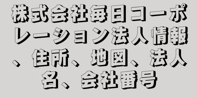 株式会社毎日コーポレーション法人情報、住所、地図、法人名、会社番号