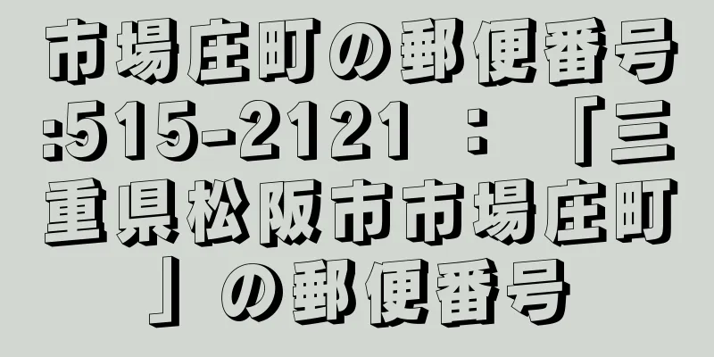 市場庄町の郵便番号:515-2121 ： 「三重県松阪市市場庄町」の郵便番号