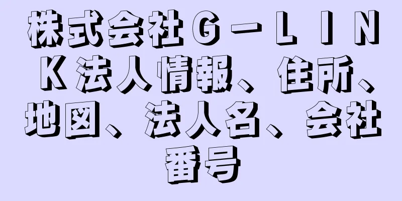 株式会社Ｇ－ＬＩＮＫ法人情報、住所、地図、法人名、会社番号