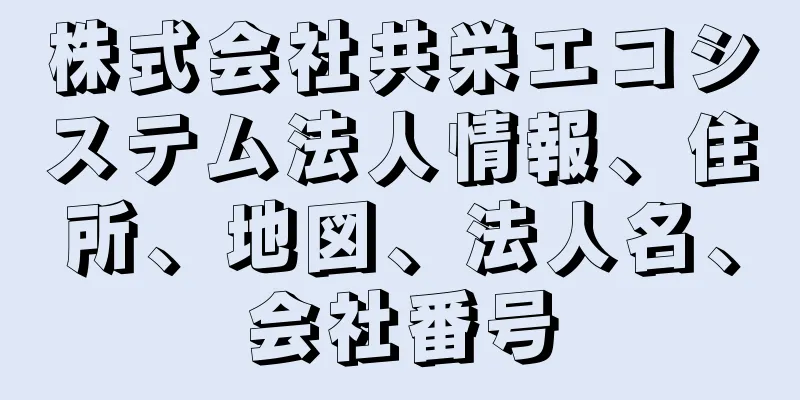 株式会社共栄エコシステム法人情報、住所、地図、法人名、会社番号
