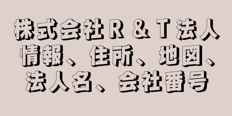 株式会社Ｒ＆Ｔ法人情報、住所、地図、法人名、会社番号