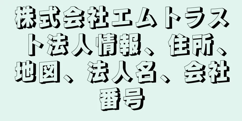 株式会社エムトラスト法人情報、住所、地図、法人名、会社番号