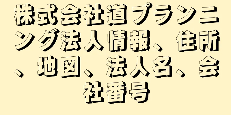 株式会社道プランニング法人情報、住所、地図、法人名、会社番号