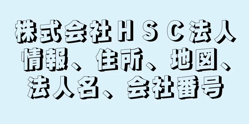 株式会社ＨＳＣ法人情報、住所、地図、法人名、会社番号