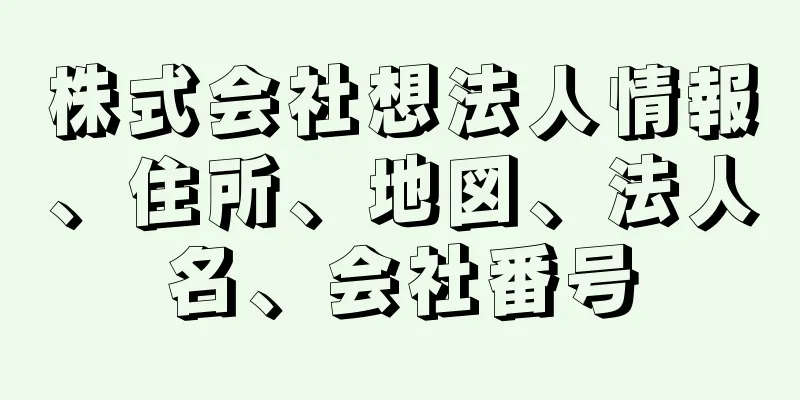 株式会社想法人情報、住所、地図、法人名、会社番号