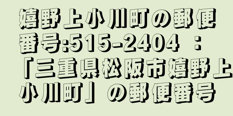 嬉野上小川町の郵便番号:515-2404 ： 「三重県松阪市嬉野上小川町」の郵便番号