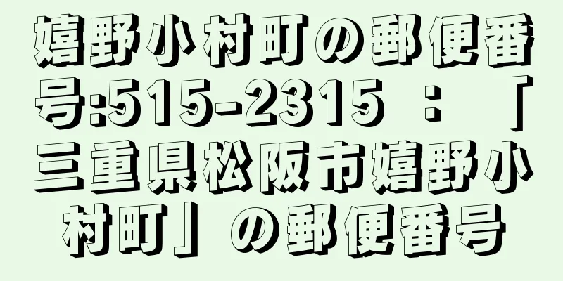 嬉野小村町の郵便番号:515-2315 ： 「三重県松阪市嬉野小村町」の郵便番号