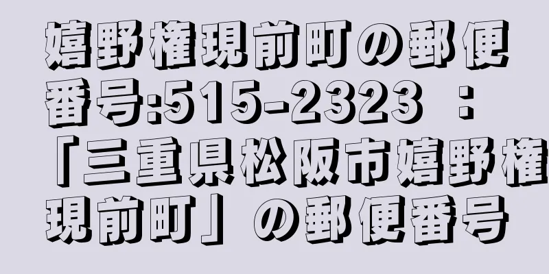 嬉野権現前町の郵便番号:515-2323 ： 「三重県松阪市嬉野権現前町」の郵便番号