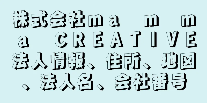 株式会社ｍａ　ｍ　ｍａ　ＣＲＥＡＴＩＶＥ法人情報、住所、地図、法人名、会社番号