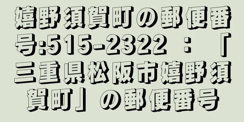 嬉野須賀町の郵便番号:515-2322 ： 「三重県松阪市嬉野須賀町」の郵便番号