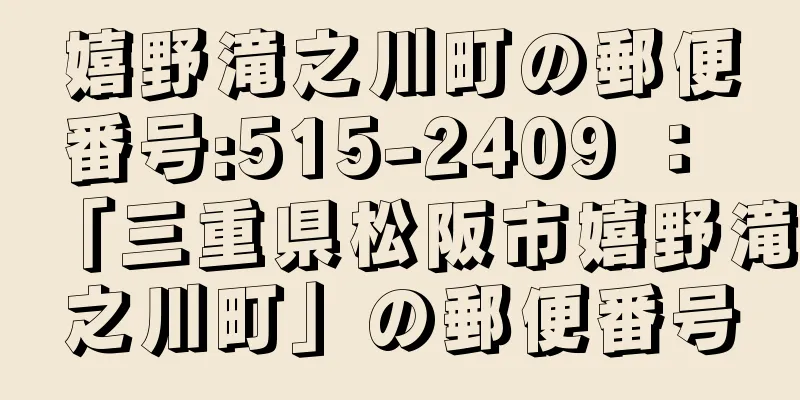 嬉野滝之川町の郵便番号:515-2409 ： 「三重県松阪市嬉野滝之川町」の郵便番号