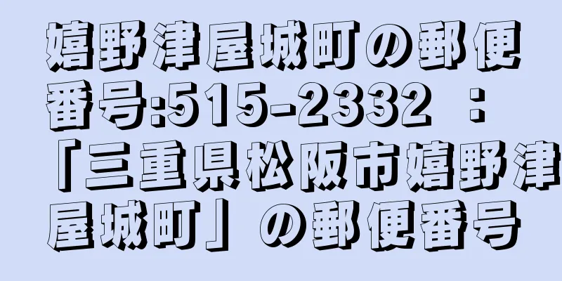 嬉野津屋城町の郵便番号:515-2332 ： 「三重県松阪市嬉野津屋城町」の郵便番号