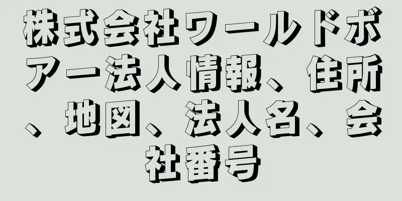 株式会社ワールドボアー法人情報、住所、地図、法人名、会社番号