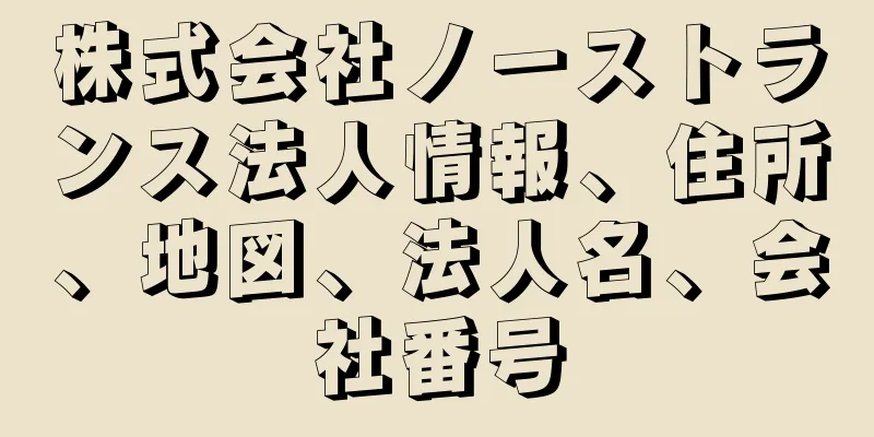 株式会社ノーストランス法人情報、住所、地図、法人名、会社番号