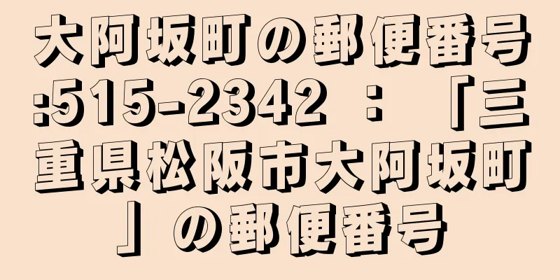 大阿坂町の郵便番号:515-2342 ： 「三重県松阪市大阿坂町」の郵便番号