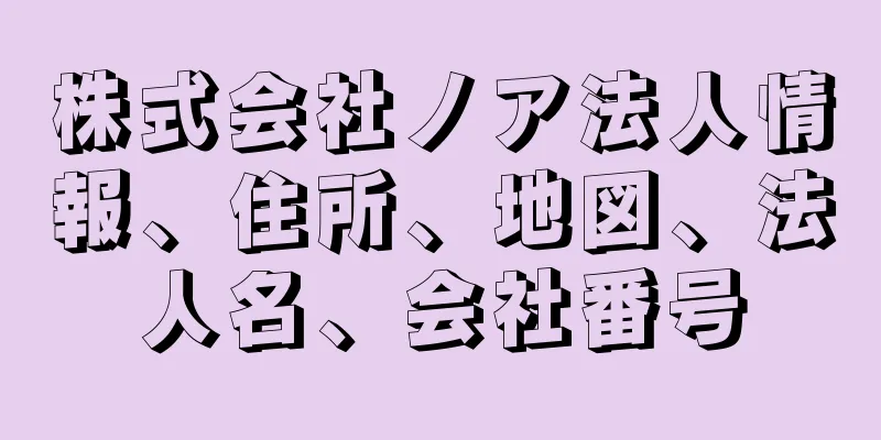 株式会社ノア法人情報、住所、地図、法人名、会社番号