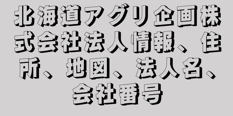 北海道アグリ企画株式会社法人情報、住所、地図、法人名、会社番号