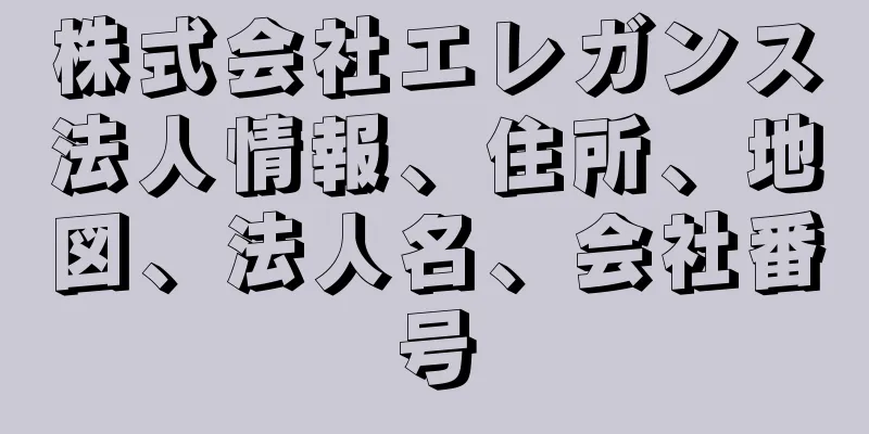 株式会社エレガンス法人情報、住所、地図、法人名、会社番号