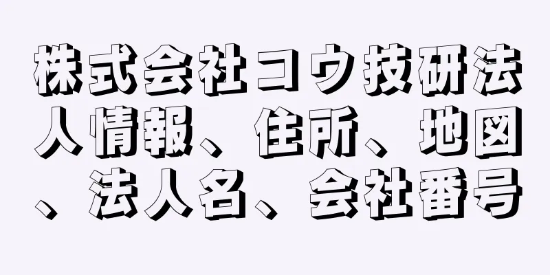 株式会社コウ技研法人情報、住所、地図、法人名、会社番号