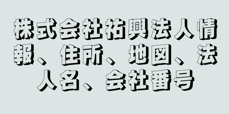 株式会社祐興法人情報、住所、地図、法人名、会社番号