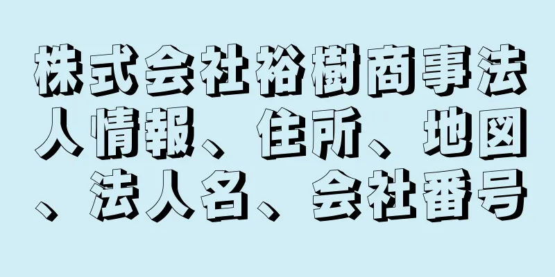 株式会社裕樹商事法人情報、住所、地図、法人名、会社番号