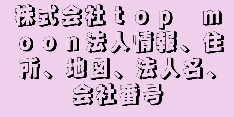 株式会社ｔｏｐ　ｍｏｏｎ法人情報、住所、地図、法人名、会社番号