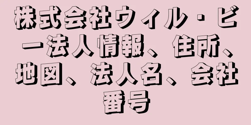 株式会社ウィル・ビー法人情報、住所、地図、法人名、会社番号