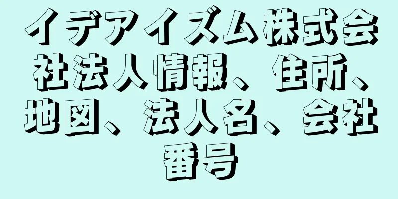 イデアイズム株式会社法人情報、住所、地図、法人名、会社番号