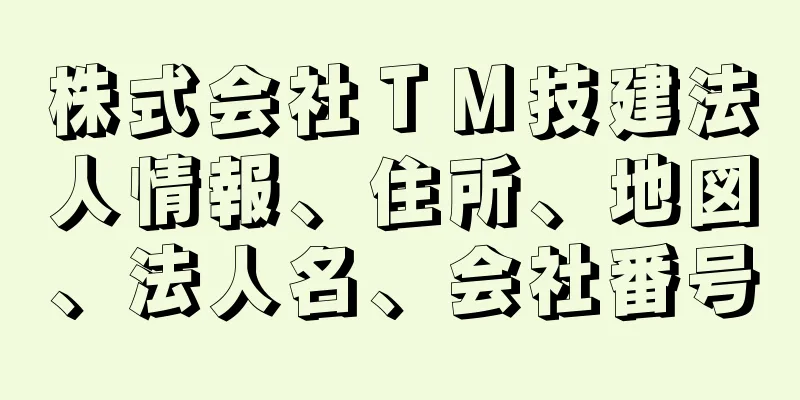 株式会社ＴＭ技建法人情報、住所、地図、法人名、会社番号