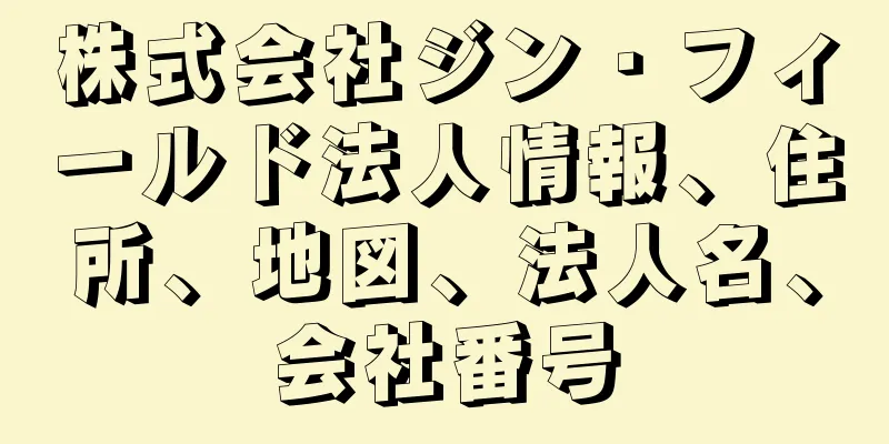 株式会社ジン・フィールド法人情報、住所、地図、法人名、会社番号
