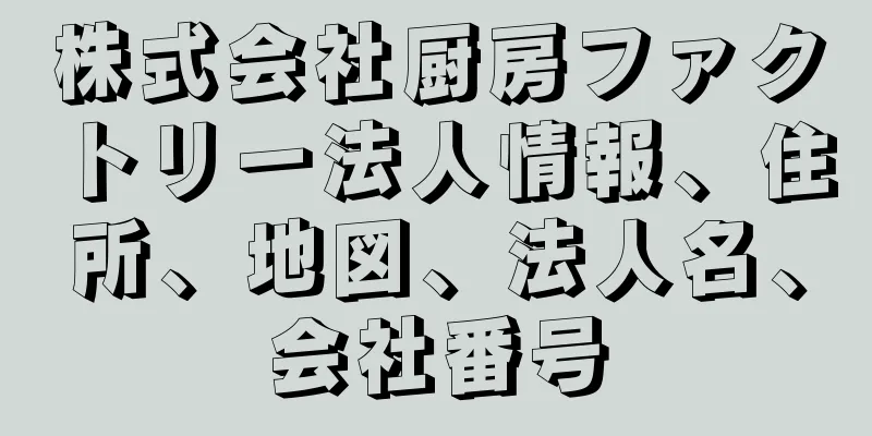 株式会社厨房ファクトリー法人情報、住所、地図、法人名、会社番号