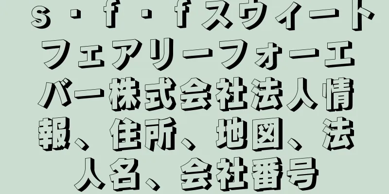 ｓ・ｆ・ｆスウィートフェアリーフォーエバー株式会社法人情報、住所、地図、法人名、会社番号