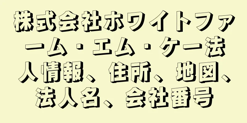 株式会社ホワイトファーム・エム・ケー法人情報、住所、地図、法人名、会社番号