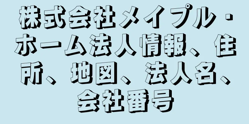株式会社メイプル・ホーム法人情報、住所、地図、法人名、会社番号