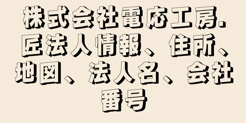 株式会社電応工房．匠法人情報、住所、地図、法人名、会社番号